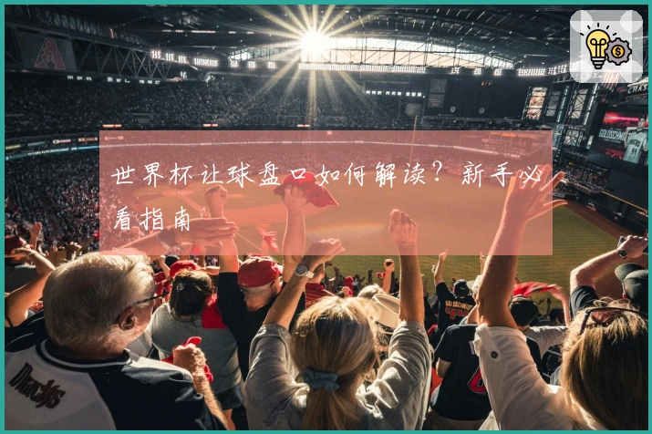 世界杯让球盘口如何解读？新手必看指南