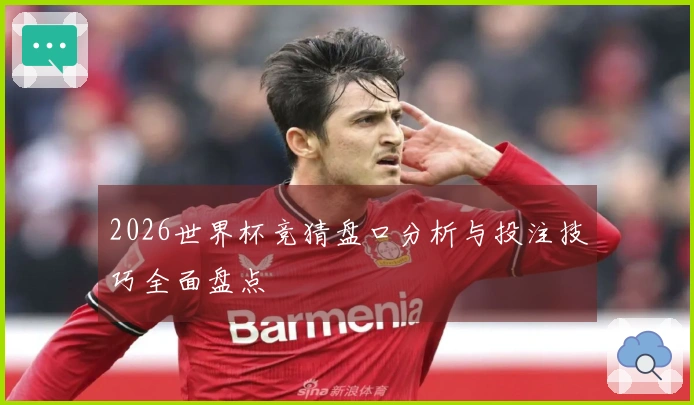 2026世界杯竞猜盘口分析与投注技巧全面盘点
