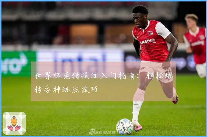 世界杯竞猜投注入门指南：轻松玩转各种玩法技巧