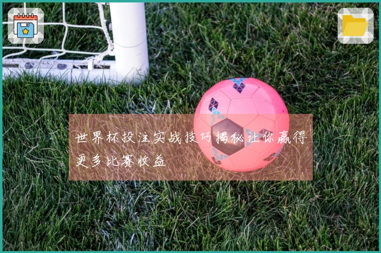 世界杯投注实战技巧揭秘让你赢得更多比赛收益