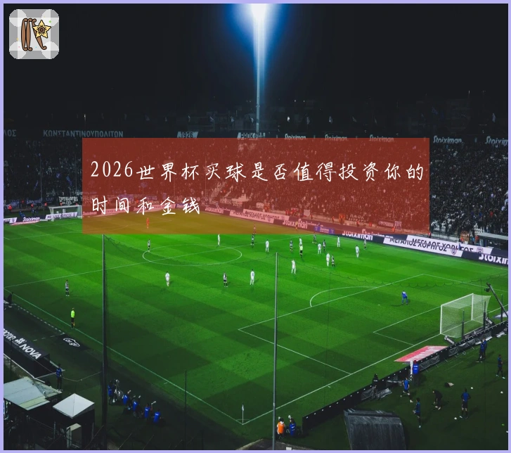 2026世界杯买球是否值得投资你的时间和金钱
