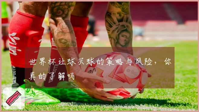 世界杯让球买球的策略与风险，你真的了解吗